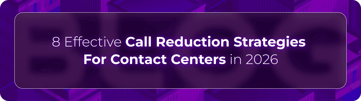 Hero image for “8 Effective Call Reduction Strategies For Contact Centers in 2026,” showing enterprise-focused call reduction strategies designed to lower unnecessary customer calls, improve first call resolution, optimize routing, and reduce operational friction in contact centers.
