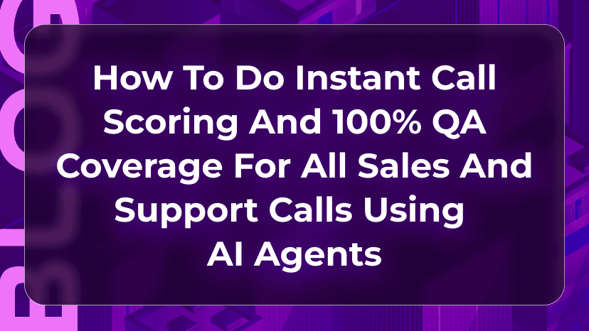 How to Do Instant Call Scoring and 100% QA Coverage for All Sales and Support Calls Using AI Agents