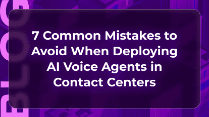 7 Common Mistakes to Avoid When Deploying AI Voice Agents in Contact Centers
